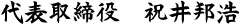 代表取締役　祝井邦浩