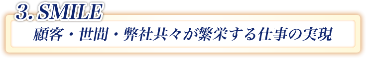 3.smile 顧客・世間・弊社共々が反映する仕事の実現