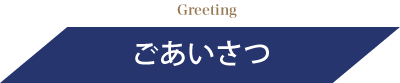 Greeting ごあいさつ